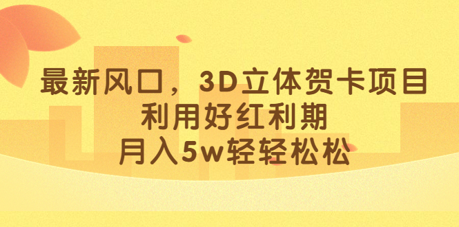 最新风口，3D立体贺卡项目，利用好红利期，月入5w轻轻松松-尖峰创圈资源站