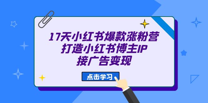 17天 小红书爆款 涨粉营（广告变现方向）打造小红书博主IP、接广告变现-尖峰创圈资源站