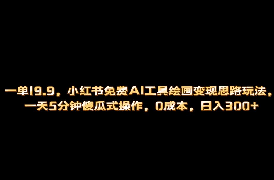 小红书免费AI工具绘画变现玩法，一天5分钟傻瓜式操作，0成本日入300+-尖峰创圈资源站