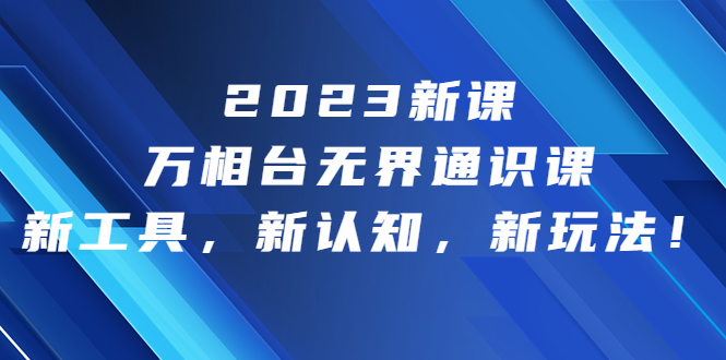 2023新课·万相台·无界通识课，新工具，新认知，新玩法！-尖峰创圈资源站