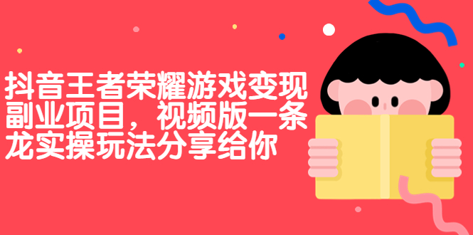 抖音王者荣耀游戏变现副业项目，视频版一条龙实操玩法分享给你-尖峰创圈资源站