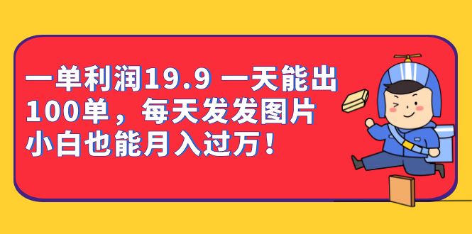 一单利润19.9 一天能出100单，每天发发图片 小白也能月入过万（教程+资料）-尖峰创圈资源站