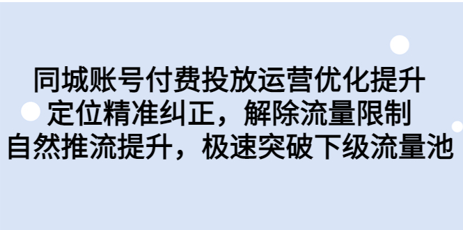 同城账号付费投放优化提升，定位精准纠正，解除流量限制，自然推流提…-尖峰创圈资源站